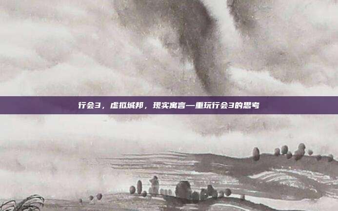 行会3,虚拟城邦,现实寓言—重玩行会3的思考