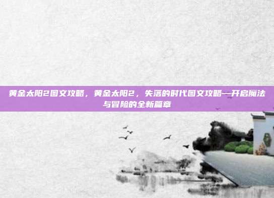 黄金太阳2图文攻略,黄金太阳2,失落的时代图文攻略—开启魔法与冒险的全新篇章