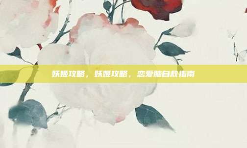 妖姬攻略,妖姬攻略,恋爱脑自救指南