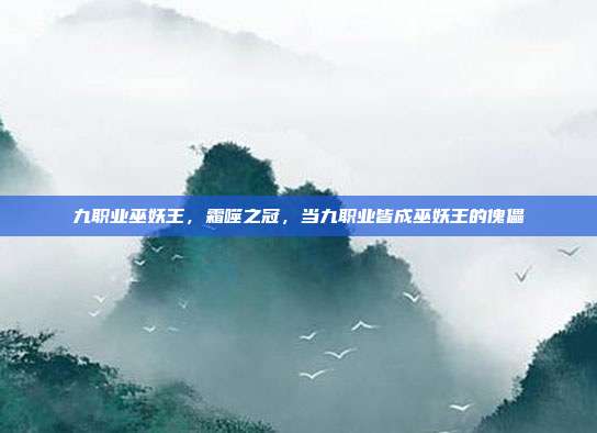 九职业巫妖王,霜噬之冠,当九职业皆成巫妖王的傀儡