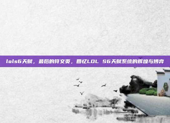 lols6天赋,最后的符文页,回忆LOL S6天赋系统的辉煌与博弈