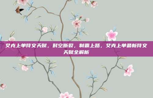 艾克上单符文天赋,时空断裂,制霸上路,艾克上单最新符文天赋全解析
