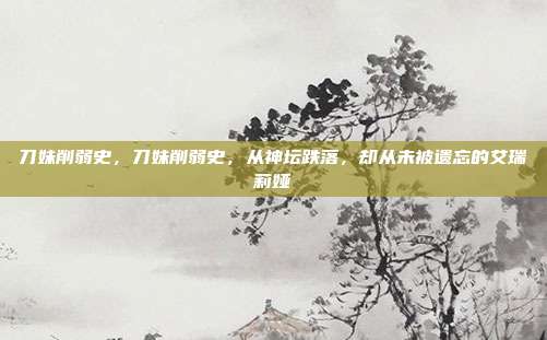 刀妹削弱史,刀妹削弱史,从神坛跌落,却从未被遗忘的艾瑞莉娅
