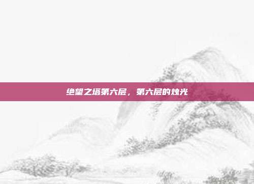 绝望之塔第六层,第六层的烛光