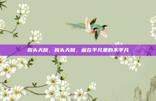 狗头天赋,狗头天赋,藏在平凡里的不平凡