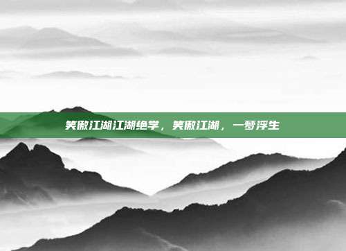 笑傲江湖江湖绝学,笑傲江湖,一梦浮生