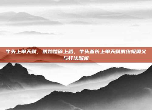 牛头上单天赋,铁蹄踏碎上路,牛头酋长上单天赋的终极奥义与打法解析