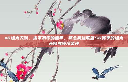 s6坦克天赋,永不凋零的重甲,怀念英雄联盟S6赛季的坦克天赋与硬汉荣光