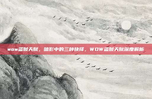 wow盗贼天赋,暗影中的三种抉择,WOW盗贼天赋深度解析