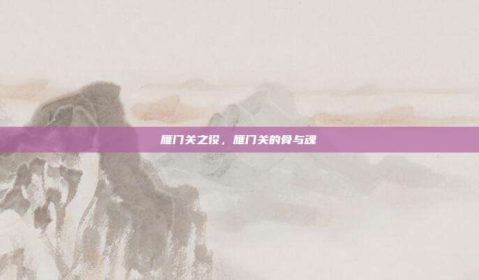 雁门关之役,雁门关的骨与魂