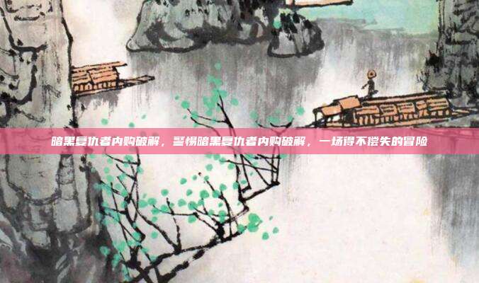 暗黑复仇者内购破解,警惕暗黑复仇者内购破解,一场得不偿失的冒险