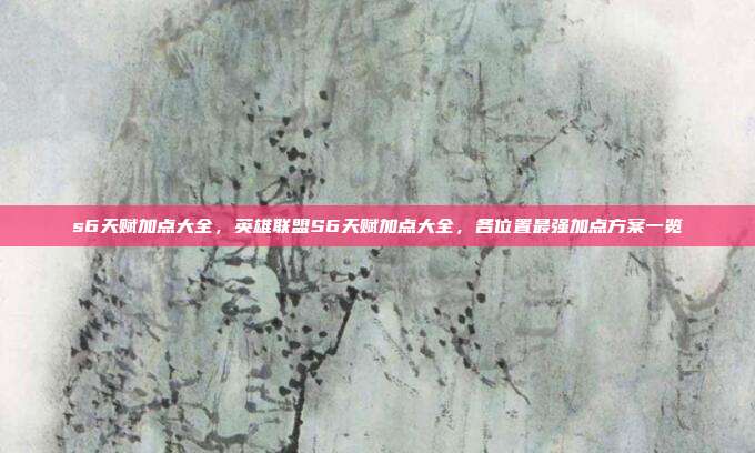 s6天赋加点大全,英雄联盟S6天赋加点大全,各位置最强加点方案一览