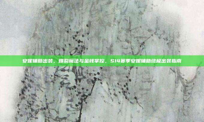 安妮辅助出装,爆裂魔法与金钱掌控,S14赛季安妮辅助终极出装指南