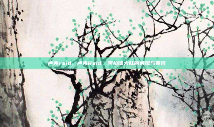 卢克raid,卢克Raid,阿拉德大陆的荣耀与黄昏