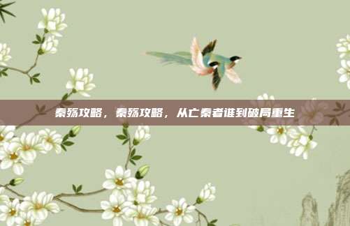 秦殇攻略,秦殇攻略,从亡秦者谁到破局重生
