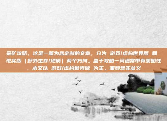 采矿攻略,这是一篇为您定制的文章,分为 游戏/虚构世界版 和 现实版(野外生存/地质)两个方向。鉴于攻略一词通常带有策略性,本文以 游戏/虚构世界版 为主,兼顾现实意义