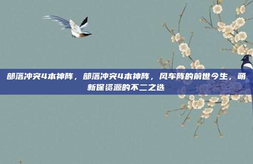 部落冲突4本神阵,部落冲突4本神阵,风车阵的前世今生,萌新保资源的不二之选