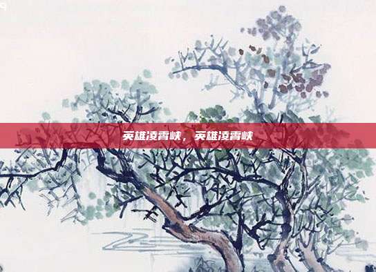 英雄凌霄峡,英雄凌霄峡