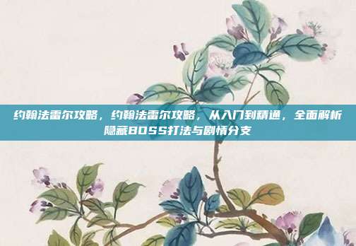 约翰法雷尔攻略,约翰法雷尔攻略,从入门到精通,全面解析隐藏BOSS打法与剧情分支