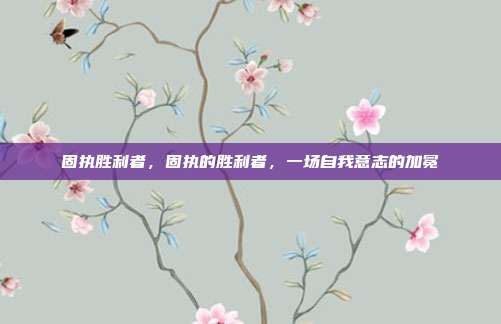 固执胜利者,固执的胜利者,一场自我意志的加冕