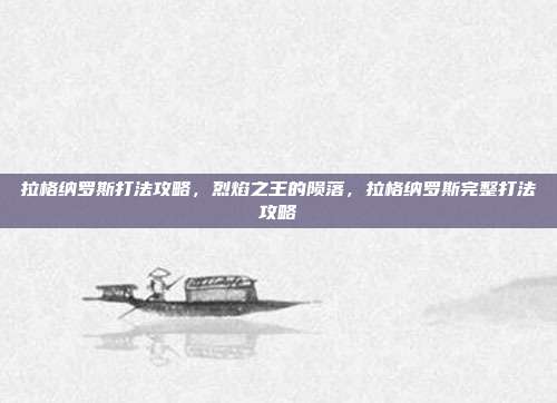 拉格纳罗斯打法攻略,烈焰之王的陨落,拉格纳罗斯完整打法攻略