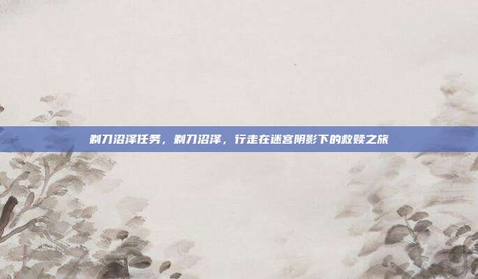 剃刀沼泽任务,剃刀沼泽,行走在迷宫阴影下的救赎之旅