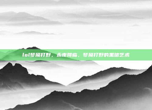 lol梦魇打野,永夜降临,梦魇打野的黑暗艺术