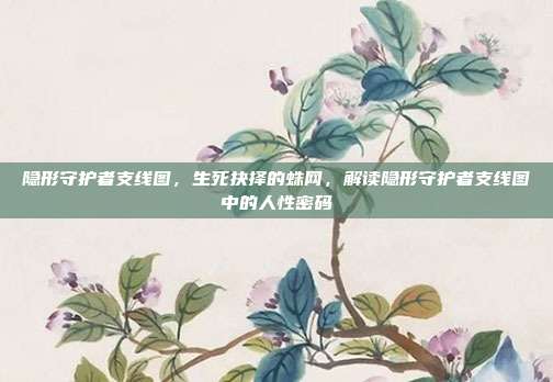 隐形守护者支线图,生死抉择的蛛网,解读隐形守护者支线图中的人性密码