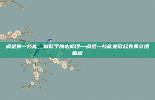 虞姬的一技能,神箭手的必修课—虞姬一技能楚歌起致命穿透解析