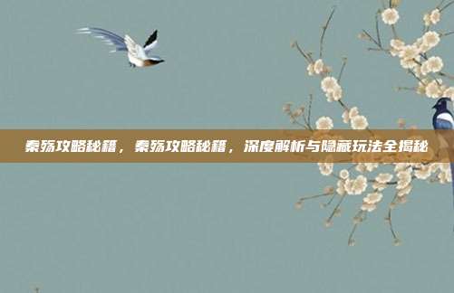 秦殇攻略秘籍,秦殇攻略秘籍,深度解析与隐藏玩法全揭秘