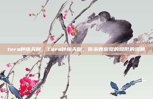 tera种族天赋,Tera种族天赋,你未曾察觉的隐形的翅膀