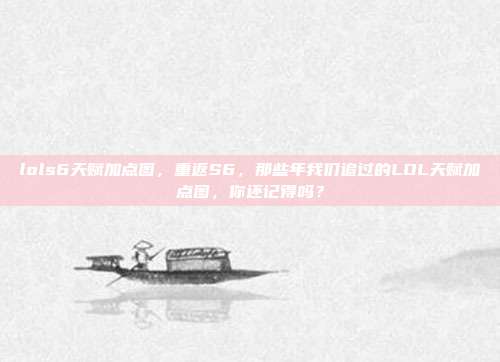 lols6天赋加点图,重返S6,那些年我们追过的LOL天赋加点图,你还记得吗?