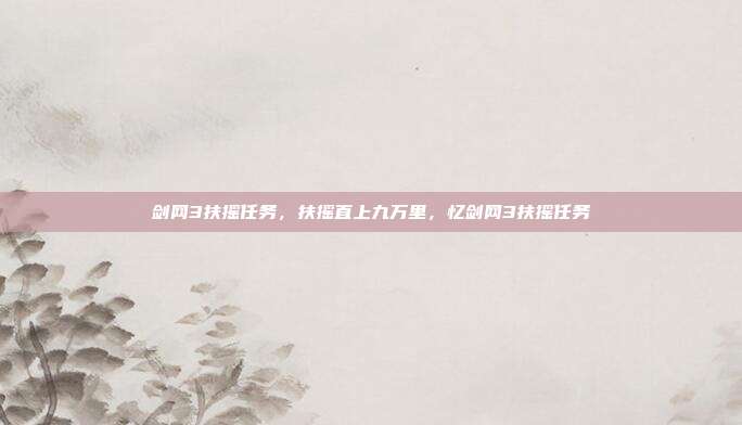 剑网3扶摇任务,扶摇直上九万里,忆剑网3扶摇任务