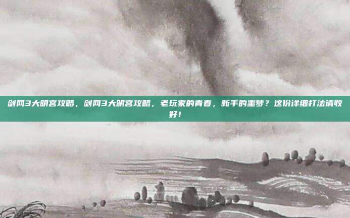 剑网3大明宫攻略,剑网3大明宫攻略,老玩家的青春,新手的噩梦?这份详细打法请收好!