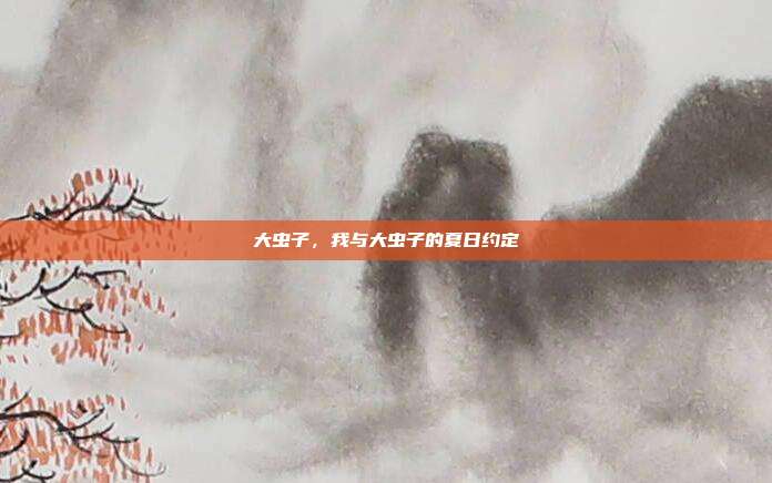 大虫子,我与大虫子的夏日约定