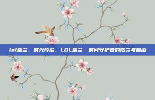 lol基兰,时光悖论,LOL基兰—时间守护者的宿命与自由