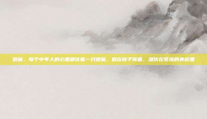 逝魔,每个中年人的心里都住着一只逝魔,躲在镜子背面,潜伏在梦境的夹层里