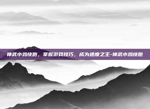 神武小鸡快跑,掌握游戏技巧,成为速度之王-神武小鸡快跑