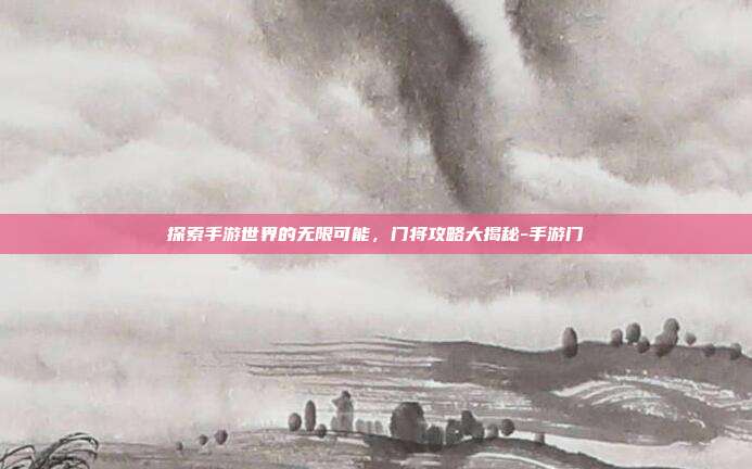 探索手游世界的无限可能,门将攻略大揭秘-手游门