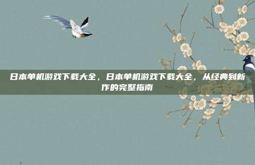 日本单机游戏下载大全,日本单机游戏下载大全,从经典到新作的完整指南