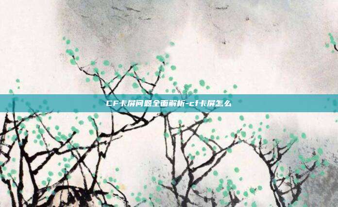 CF卡屏问题全面解析-cf卡屏怎么