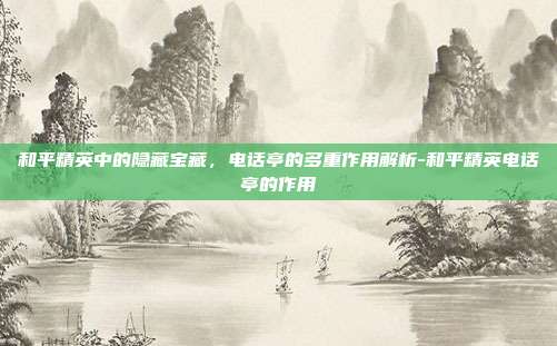 和平精英中的隐藏宝藏,电话亭的多重作用解析-和平精英电话亭的作用