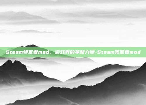 Steam领军者mod,游戏界的革新力量-Steam领军者mod