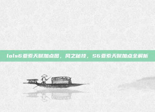 lols6亚索天赋加点图,风之秘技,S6亚索天赋加点全解析