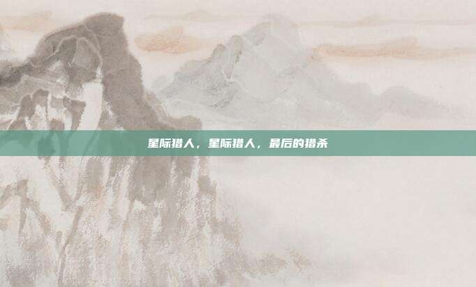 星际猎人,星际猎人,最后的猎杀