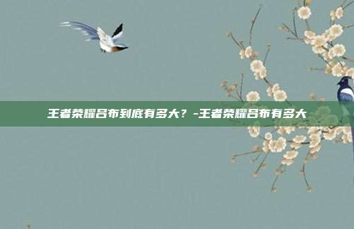 王者荣耀吕布到底有多大?-王者荣耀吕布有多大