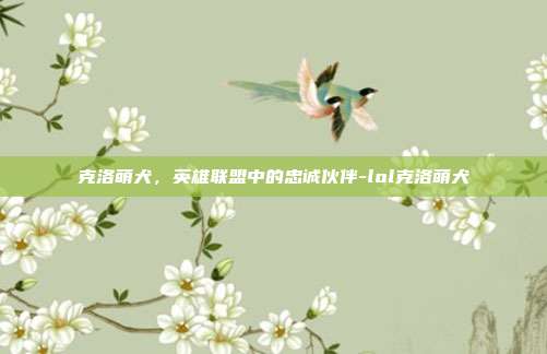 克洛萌犬,英雄联盟中的忠诚伙伴-lol克洛萌犬