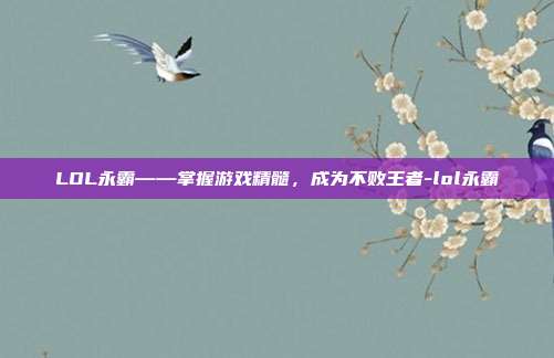 LOL永霸——掌握游戏精髓,成为不败王者-lol永霸