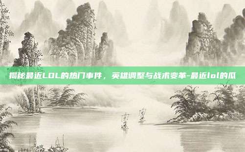 揭秘最近LOL的热门事件,英雄调整与战术变革-最近lol的瓜