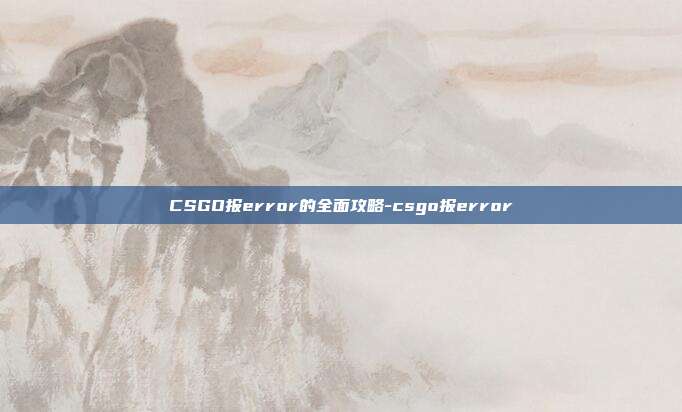 CSGO报error的全面攻略-csgo报error